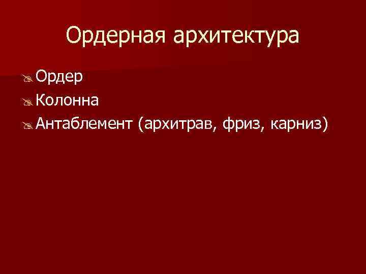 Ордерная архитектура Ордер Колонна Антаблемент (архитрав, фриз, карниз) 