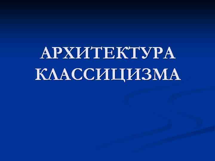 АРХИТЕКТУРА КЛАССИЦИЗМА 