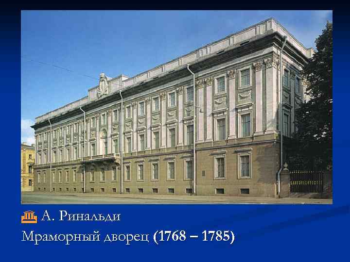  А. Ринальди Мраморный дворец (1768 – 1785) 