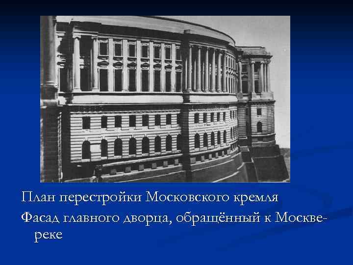 План перестройки Московского кремля Фасад главного дворца, обращённый к Москвереке 