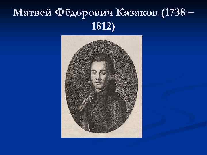 Матвей Фёдорович Казаков (1738 – 1812) 