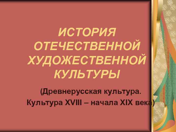 ИСТОРИЯ ОТЕЧЕСТВЕННОЙ ХУДОЖЕСТВЕННОЙ КУЛЬТУРЫ (Древнерусская культура. Культура XVIII – начала XIX века) 