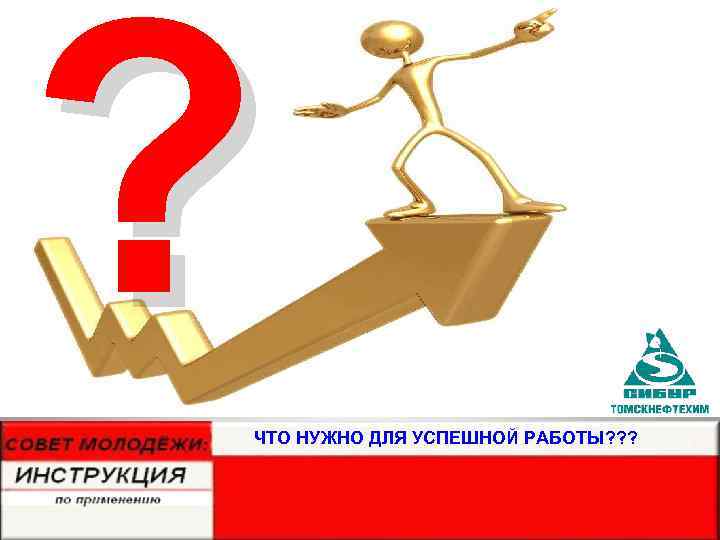 ? ЧТО НУЖНО ДЛЯ УСПЕШНОЙ РАБОТЫ? ? ? 