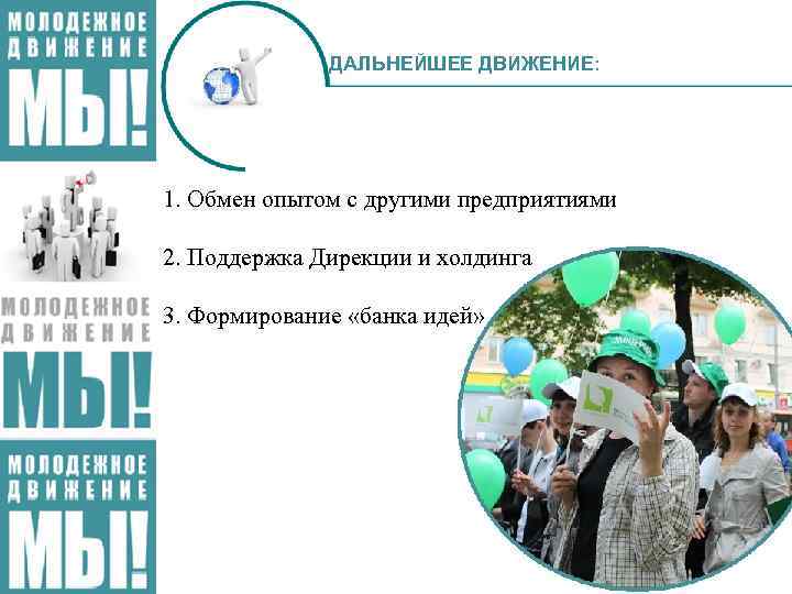 ДАЛЬНЕЙШЕЕ ДВИЖЕНИЕ: 1. Обмен опытом с другими предприятиями 2. Поддержка Дирекции и холдинга 3.