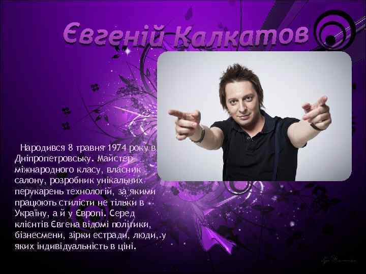 Народився 8 травня 1974 року в Дніпропетровську. Майстер міжнародного класу, власник салону, розробник унікальних