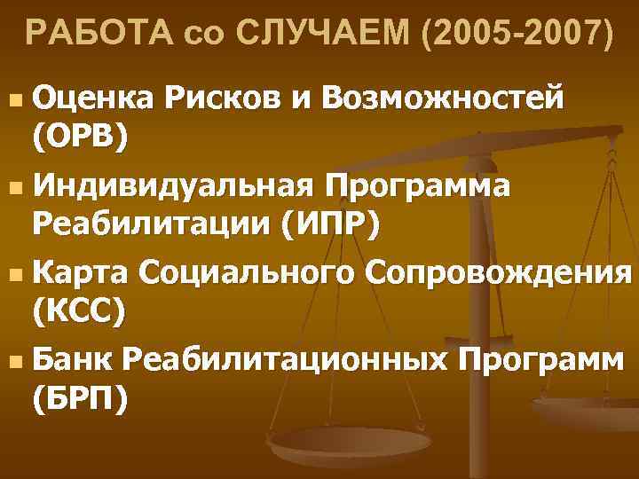 РАБОТА со СЛУЧАЕМ (2005 -2007) Оценка Рисков и Возможностей (ОРВ) n Индивидуальная Программа Реабилитации