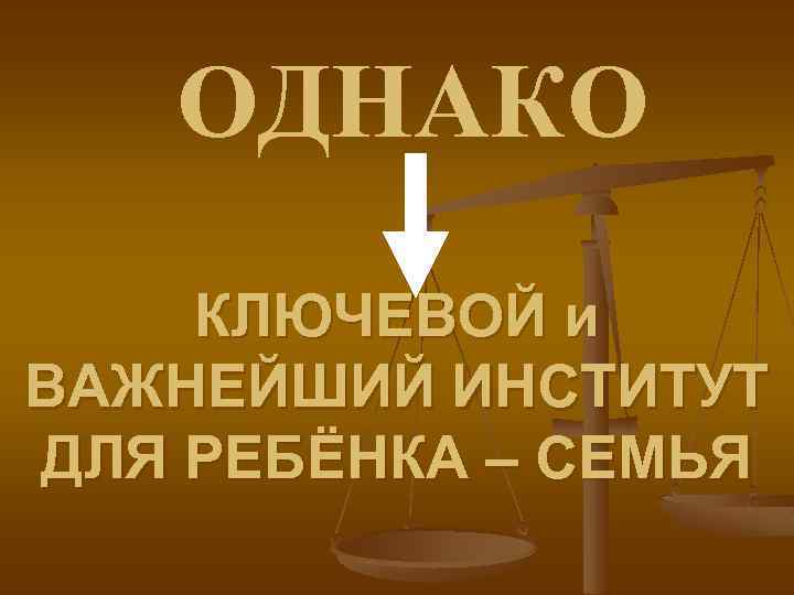 ОДНАКО КЛЮЧЕВОЙ и ВАЖНЕЙШИЙ ИНСТИТУТ ДЛЯ РЕБЁНКА – СЕМЬЯ 