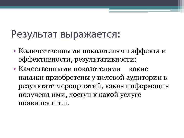Результат выражается: • Количественными показателями эффекта и эффективности, результативности; • Качественными показателями – какие