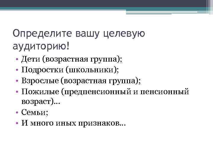 Определите вашу целевую аудиторию! • • Дети (возрастная группа); Подростки (школьники); Взрослые (возрастная группа);