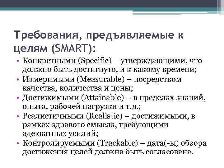 Требования, предъявляемые к целям (SMART): • Конкретными (Specific) – утверждающими, что должно быть достигнуто,