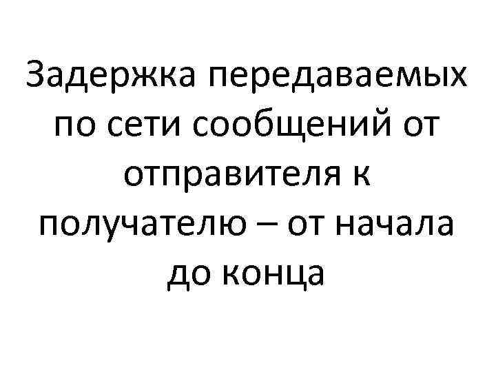 Задержка передаваемых по сети сообщений от отправителя к получателю – от начала до конца