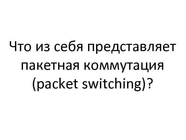 Что из себя представляет пакетная коммутация (packet switching)? 