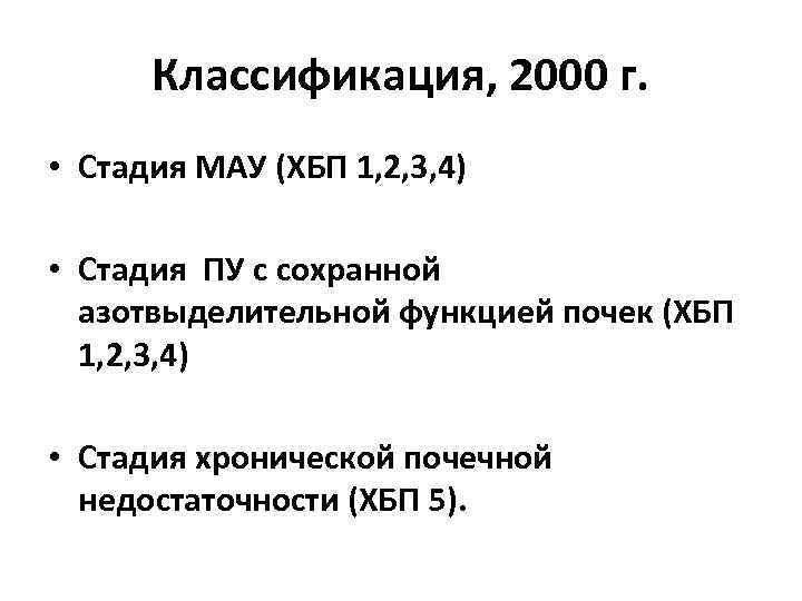 Классификация, 2000 г. • Стадия МАУ (ХБП 1, 2, 3, 4) • Стадия ПУ
