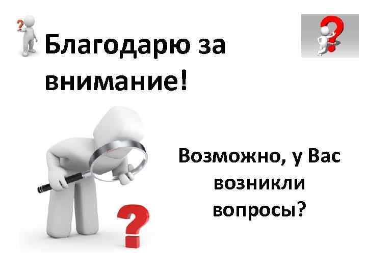 Благодарю за внимание! Возможно, у Вас возникли вопросы? 