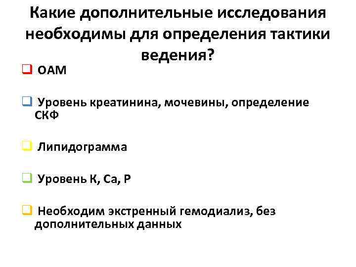 Какие дополнительные исследования необходимы для определения тактики ведения? q ОАМ q Уровень креатинина, мочевины,