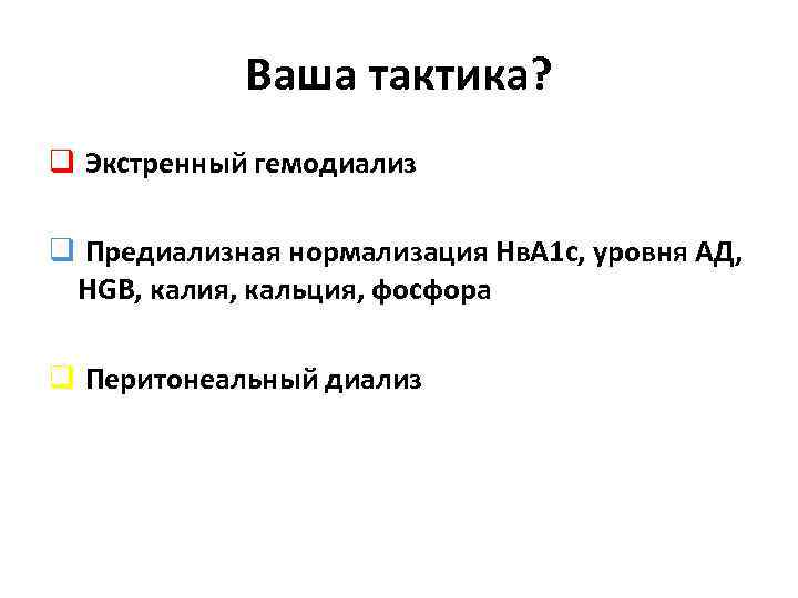 Ваша тактика? q Экстренный гемодиализ q Предиализная нормализация Нв. А 1 с, уровня АД,
