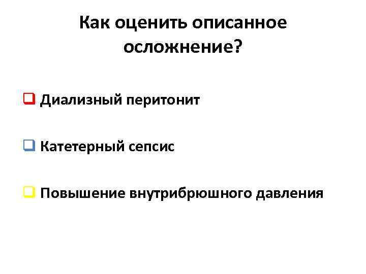 Как оценить описанное осложнение? q Диализный перитонит q Катетерный сепсис q Повышение внутрибрюшного давления