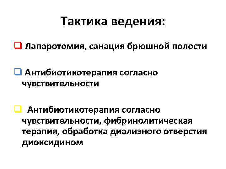 Тактика ведения: q Лапаротомия, санация брюшной полости q Антибиотикотерапия согласно чувствительности, фибринолитическая терапия, обработка