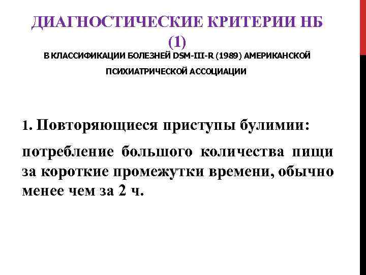 ДИАГНОСТИЧЕСКИЕ КРИТЕРИИ НБ (1) В КЛАССИФИКАЦИИ БОЛЕЗНЕЙ DSM-III-R (1989) АМЕРИКАНСКОЙ ПСИХИАТРИЧЕСКОЙ АССОЦИАЦИИ 1. Повторяющиеся