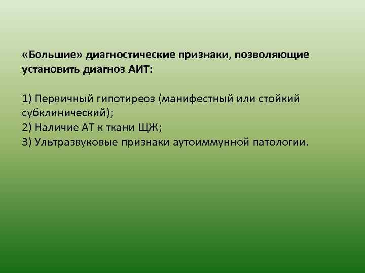  «Большие» диагностические признаки, позволяющие установить диагноз АИТ: 1) Первичный гипотиреоз (манифестный или стойкий