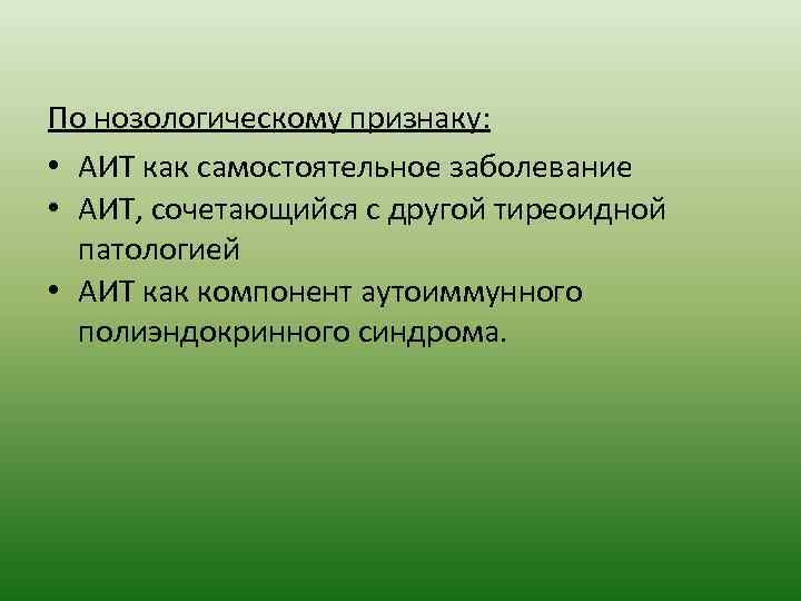 По нозологическому признаку: • АИТ как самостоятельное заболевание • АИТ, сочетающийся с другой тиреоидной