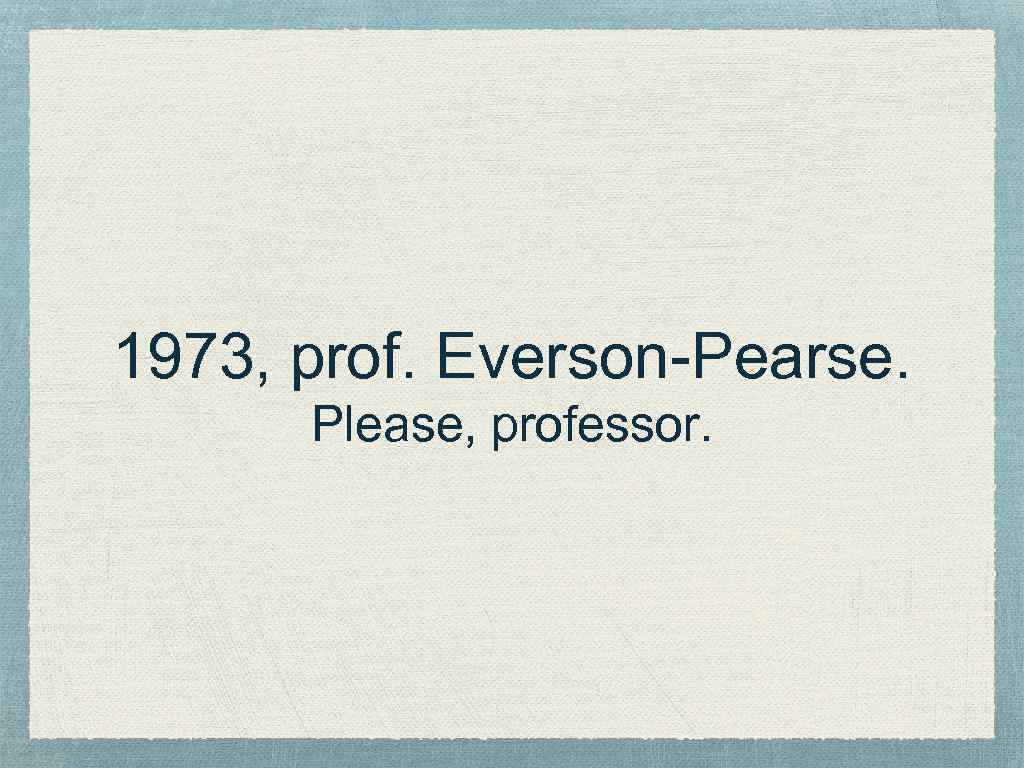 1973, prof. Everson-Pearse. Please, professor. 