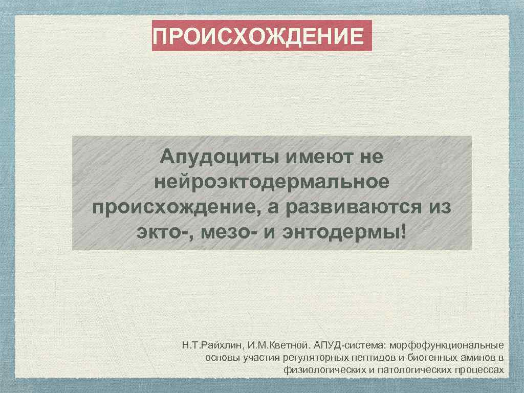 ПРОИСХОЖДЕНИЕ Апудоциты имеют не нейроэктодермальное происхождение, а развиваются из экто-, мезо- и энтодермы! Н.