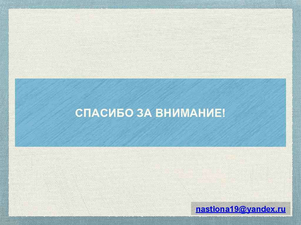 СПАСИБО ЗА ВНИМАНИЕ! nastiona 19@yandex. ru 