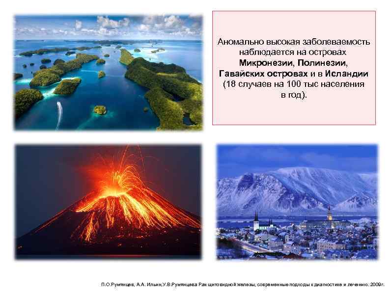 Аномально высокая заболеваемость наблюдается на островах Микронезии, Полинезии, Гавайских островах и в Исландии (18