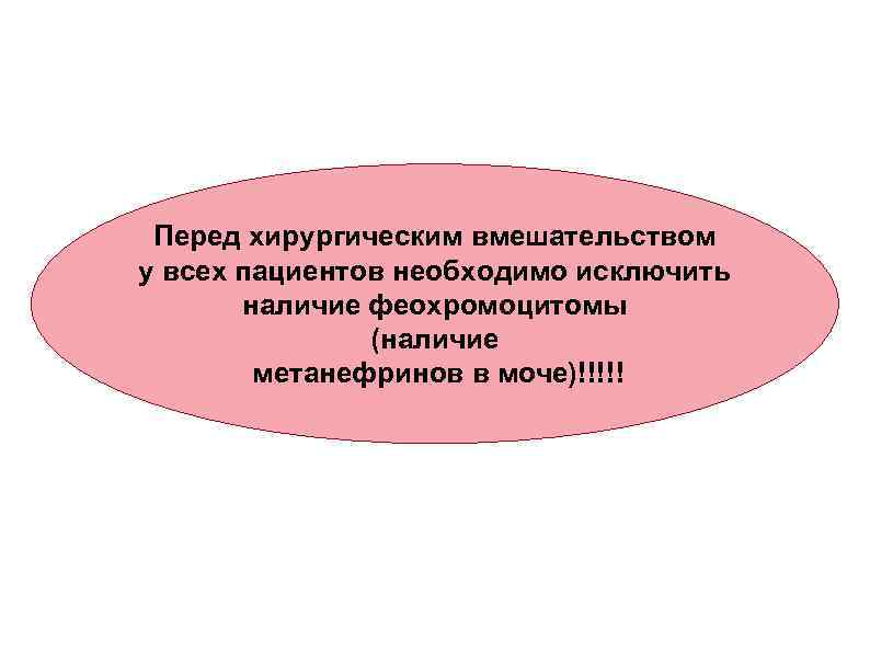 Перед хирургическим вмешательством у всех пациентов необходимо исключить наличие феохромоцитомы (наличие метанефринов в моче)!!!!!