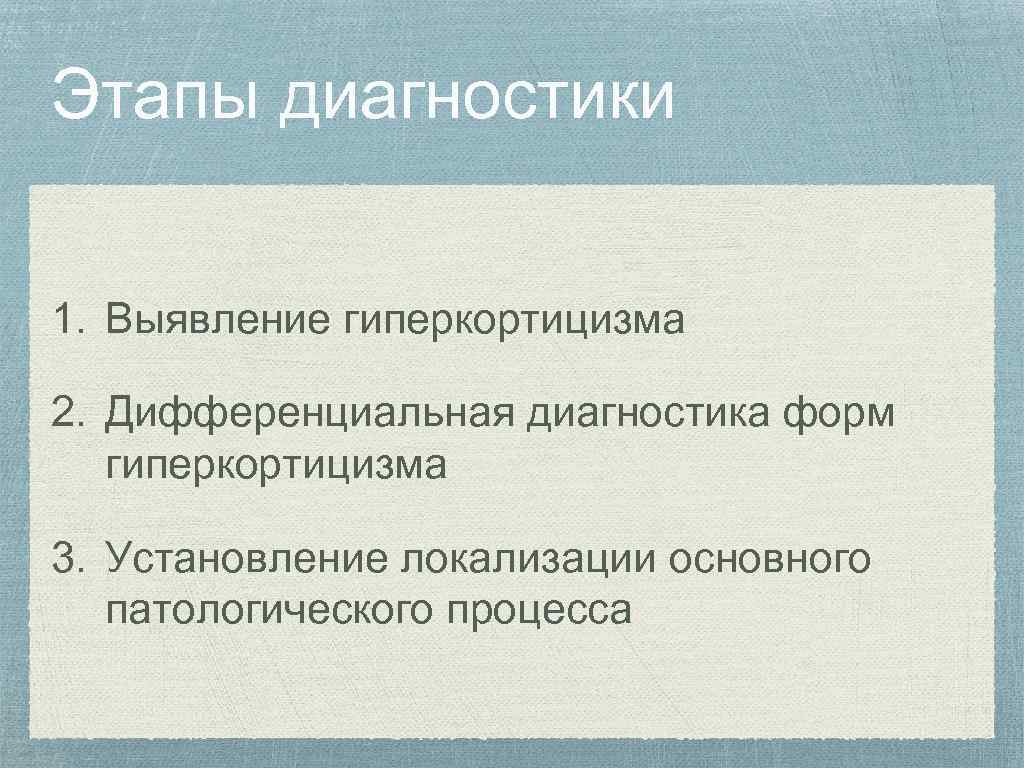 Этапы диагностики 1. Выявление гиперкортицизма 2. Дифференциальная диагностика форм гиперкортицизма 3. Установление локализации основного