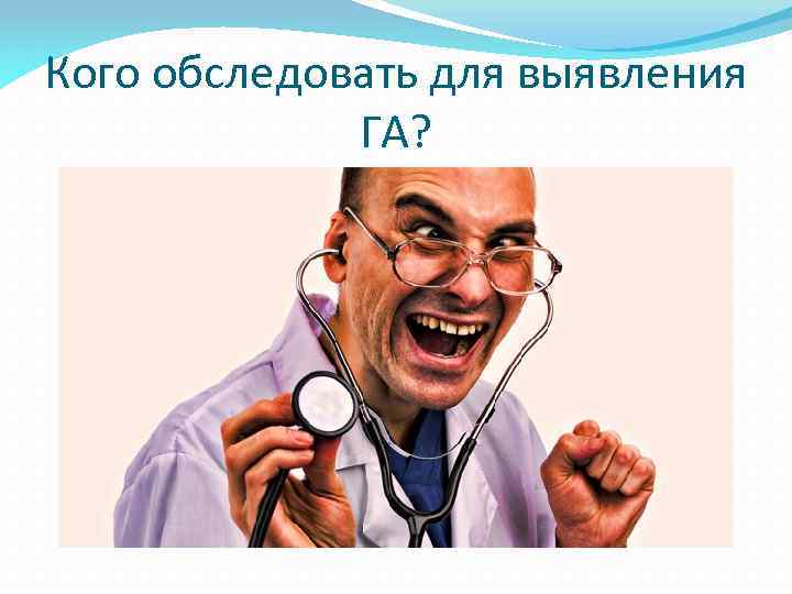 Кого обследовать для выявления ГА? 
