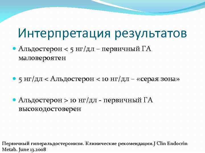 Интерпретация результатов Альдостерон < 5 нг/дл – первичный ГА маловероятен 5 нг/дл < Альдостерон