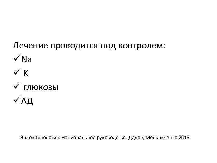 Лечение проводится под контролем: ü Na üK ü глюкозы ü АД Эндокринология. Национальное руководство.