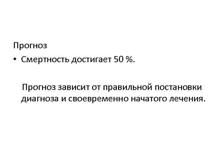 Прогноз • Смертность достигает 50 %. Прогноз зависит от правильной постановки диагноза и своевременно