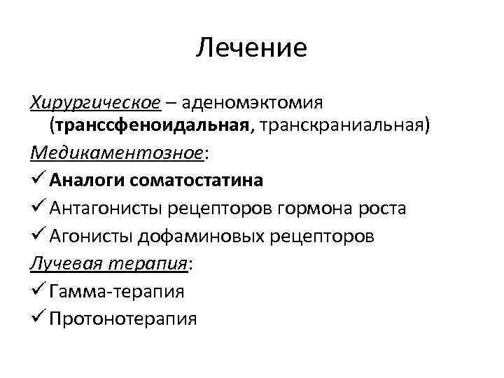 Лечение Хирургическое – аденомэктомия (транссфеноидальная, транскраниальная) Медикаментозное: ü Аналоги соматостатина ü Антагонисты рецепторов гормона