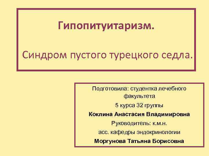 Гипопитуитаризм. Синдром пустого турецкого седла. Подготовила: студентка лечебного факультета 5 курса 32 группы Коклина