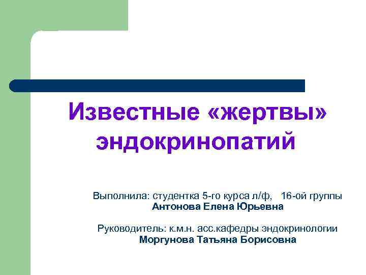  Известные «жертвы» эндокринопатий Выполнила: студентка 5 -го курса л/ф, 16 -ой группы Антонова