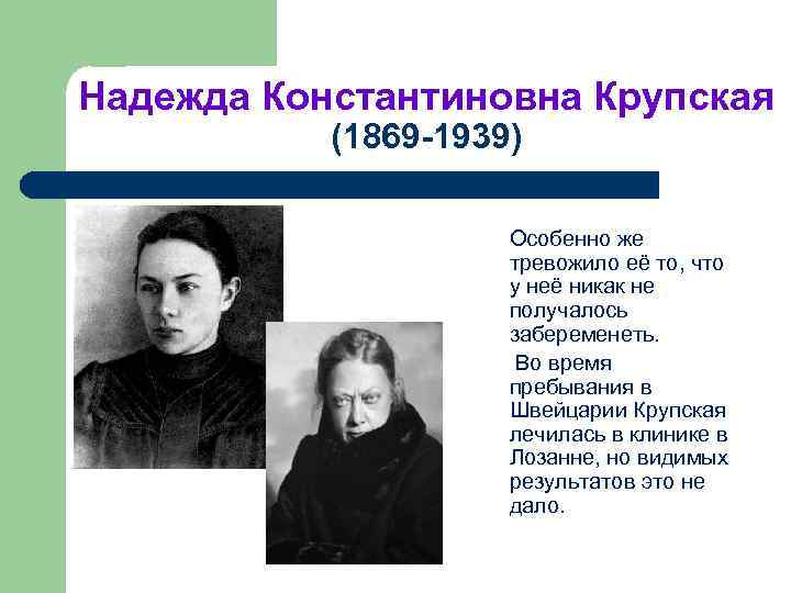 Надежда Константиновна Крупская (1869 -1939) Особенно же тревожило её то, что у неё никак