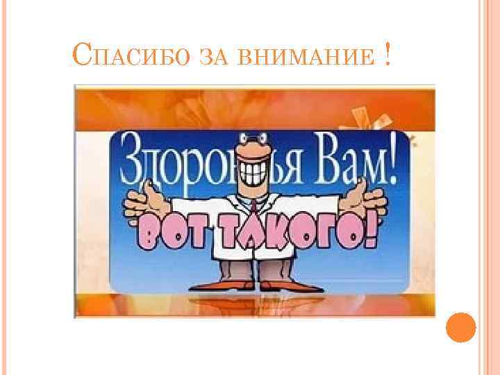 СПАСИБО ЗА ВНИМАНИЕ ! 
