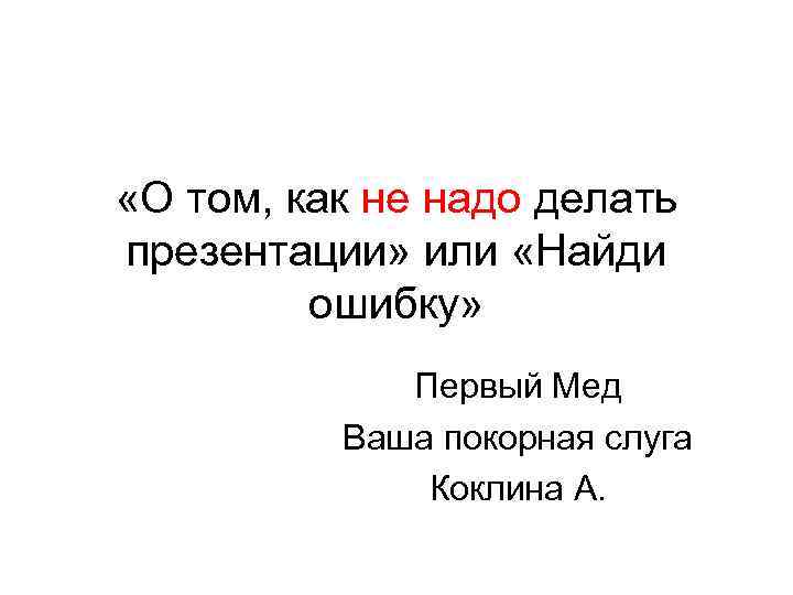  «О том, как не надо делать презентации» или «Найди ошибку» Первый Мед Ваша