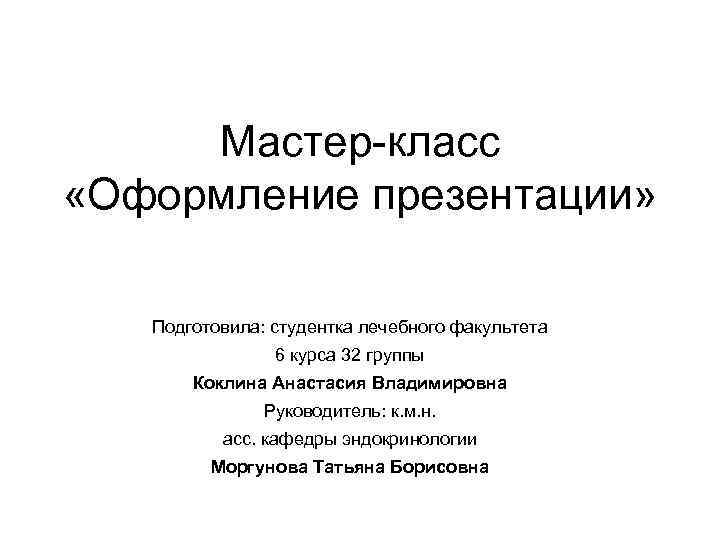 Мастер-класс «Оформление презентации» Подготовила: студентка лечебного факультета 6 курса 32 группы Коклина Анастасия Владимировна