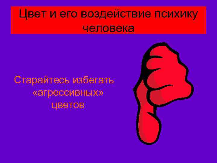 Цвет и его воздействие психику человека Старайтесь избегать «агрессивных» цветов 