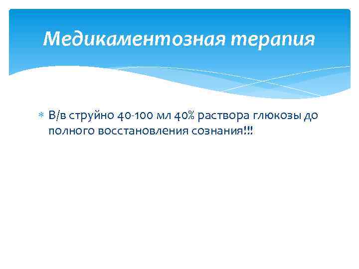 Медикаментозная терапия В/в струйно 40 -100 мл 40% раствора глюкозы до полного восстановления сознания!!!