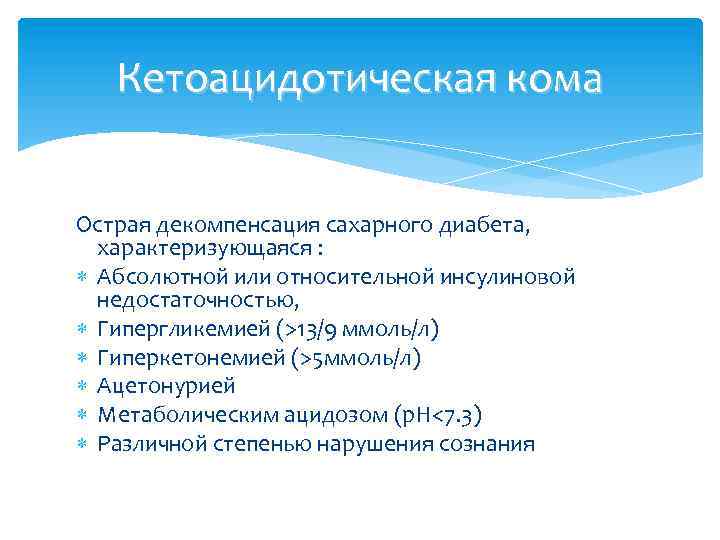 Кетоацидотическая кома Острая декомпенсация сахарного диабета, характеризующаяся : Абсолютной или относительной инсулиновой недостаточностью, Гипергликемией