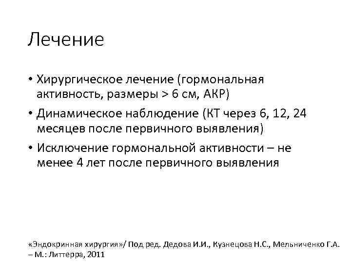 Лечение • Хирургическое лечение (гормональная активность, размеры > 6 см, АКР) • Динамическое наблюдение