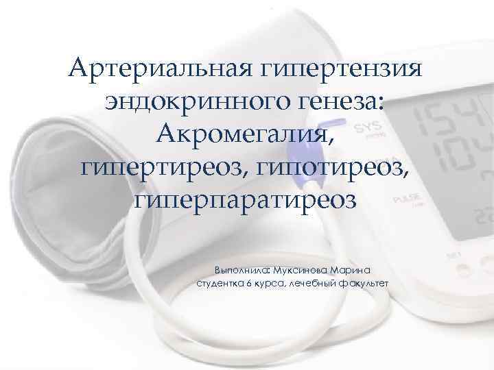 Артериальная гипертензия эндокринного генеза: Акромегалия, гипертиреоз, гипотиреоз, гиперпаратиреоз Выполнила: Муксинова Марина студентка 6 курса,