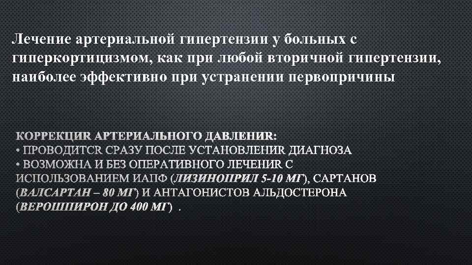 Лечение артериальной гипертензии у больных с гиперкортицизмом, как при любой вторичной гипертензии, наиболее эффективно