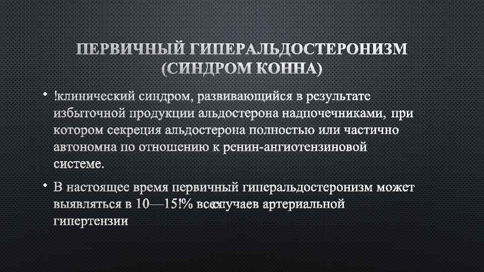 ПЕРВИЧНЫЙ ГИПЕРАЛЬДОСТЕРОНИЗМ (СИНДРОМ КОННА) • • 