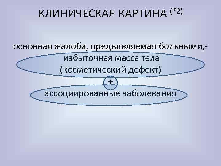 КЛИНИЧЕСКАЯ КАРТИНА (*2) основная жалоба, предъявляемая больными, избыточная масса тела (косметический дефект) + ассоциированные